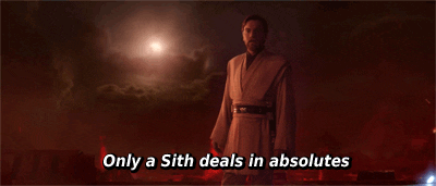 Obi-Wan Kenobi telling Anakin Skywalker that "only Siths deal in absolutes"